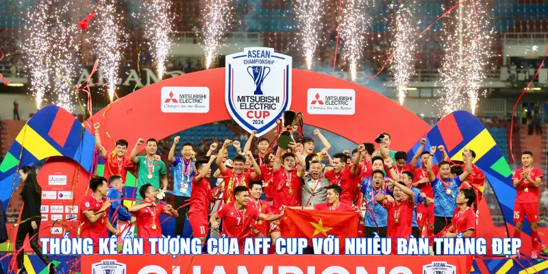 Thống kê ấn tượng của AFF Cup với nhiều bàn thắng đẹp