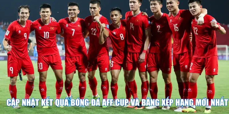 Cập Nhật Kết Quả Bóng Đá AFF Cup Và Bảng Xếp Hạng Mới Nhất